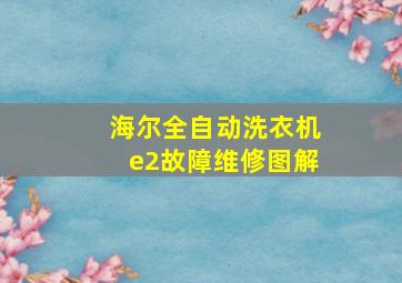 海尔全自动洗衣机e2故障维修图解