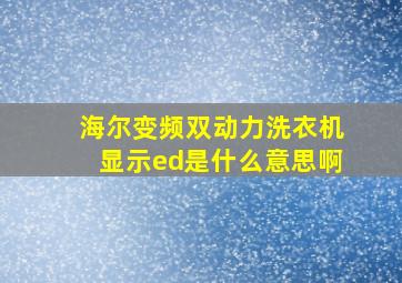 海尔变频双动力洗衣机显示ed是什么意思啊