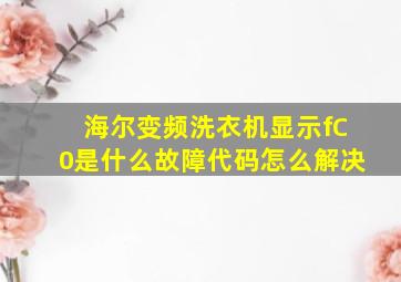 海尔变频洗衣机显示fC0是什么故障代码怎么解决