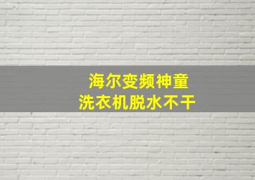 海尔变频神童洗衣机脱水不干