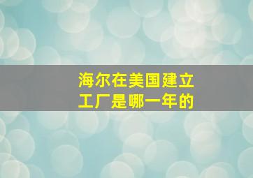 海尔在美国建立工厂是哪一年的