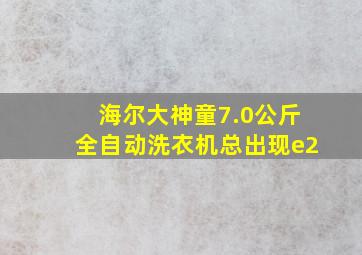 海尔大神童7.0公斤全自动洗衣机总出现e2