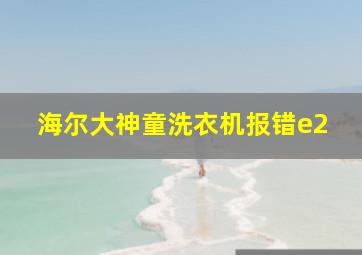 海尔大神童洗衣机报错e2