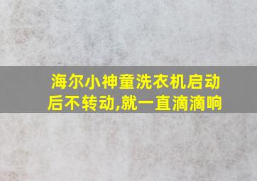 海尔小神童洗衣机启动后不转动,就一直滴滴响