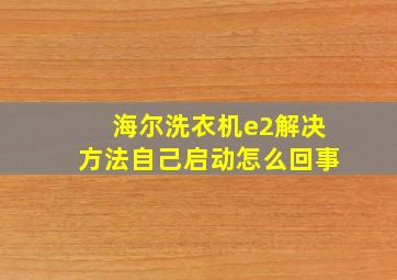 海尔洗衣机e2解决方法自己启动怎么回事