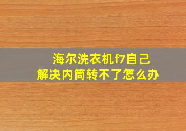 海尔洗衣机f7自己解决内筒转不了怎么办