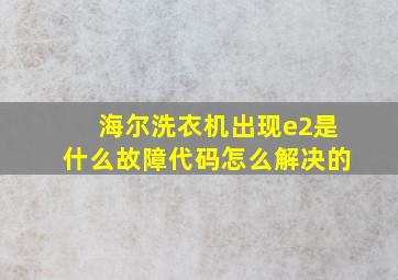 海尔洗衣机出现e2是什么故障代码怎么解决的