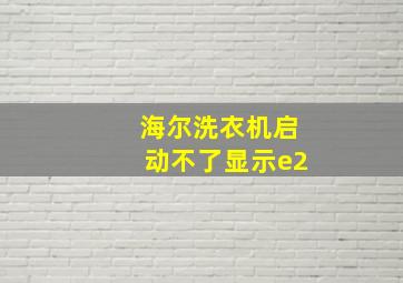 海尔洗衣机启动不了显示e2