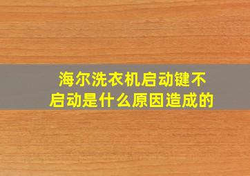 海尔洗衣机启动键不启动是什么原因造成的