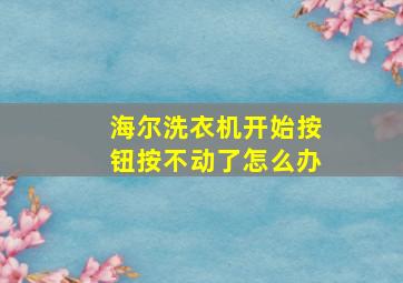 海尔洗衣机开始按钮按不动了怎么办