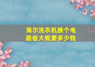 海尔洗衣机换个电路板大概要多少钱