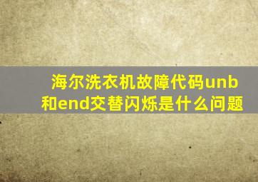 海尔洗衣机故障代码unb和end交替闪烁是什么问题