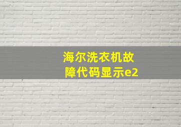 海尔洗衣机故障代码显示e2