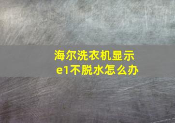 海尔洗衣机显示e1不脱水怎么办