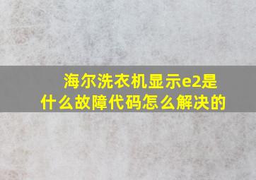 海尔洗衣机显示e2是什么故障代码怎么解决的