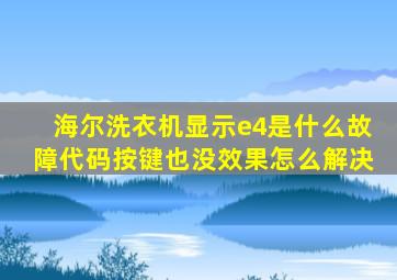 海尔洗衣机显示e4是什么故障代码按键也没效果怎么解决