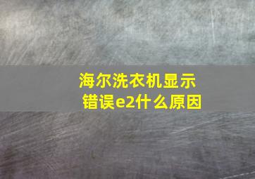 海尔洗衣机显示错误e2什么原因