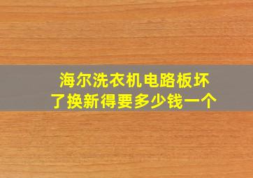 海尔洗衣机电路板坏了换新得要多少钱一个