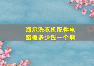 海尔洗衣机配件电路板多少钱一个啊