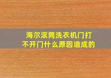 海尔滚筒洗衣机门打不开门什么原因造成的