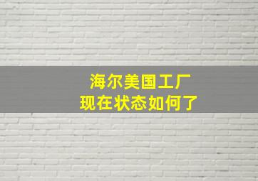 海尔美国工厂现在状态如何了