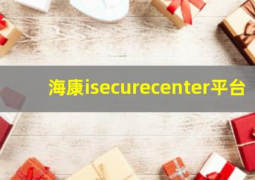 海康isecurecenter平台