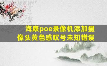 海康poe录像机添加摄像头黄色感叹号未知错误