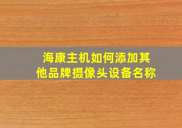 海康主机如何添加其他品牌摄像头设备名称