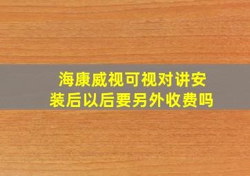 海康威视可视对讲安装后以后要另外收费吗