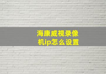 海康威视录像机ip怎么设置