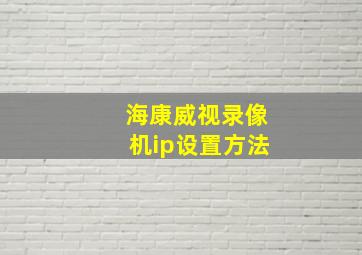 海康威视录像机ip设置方法