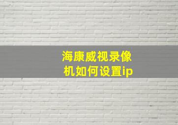 海康威视录像机如何设置ip