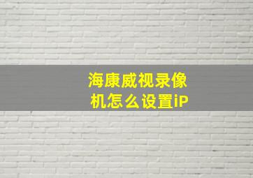 海康威视录像机怎么设置iP