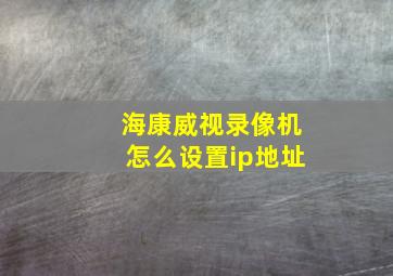 海康威视录像机怎么设置ip地址