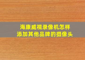 海康威视录像机怎样添加其他品牌的摄像头