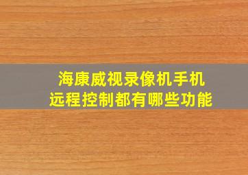 海康威视录像机手机远程控制都有哪些功能