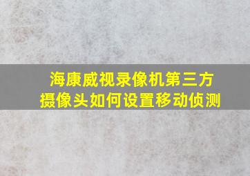 海康威视录像机第三方摄像头如何设置移动侦测