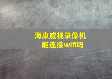 海康威视录像机能连接wifi吗