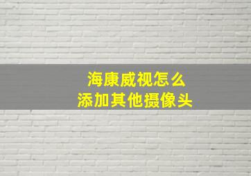 海康威视怎么添加其他摄像头