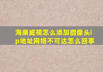 海康威视怎么添加摄像头ip地址网络不可达怎么回事