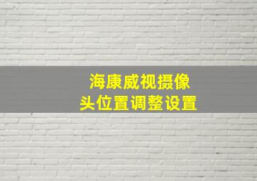 海康威视摄像头位置调整设置