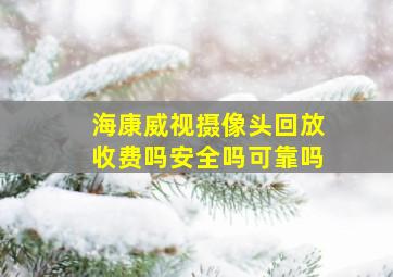 海康威视摄像头回放收费吗安全吗可靠吗