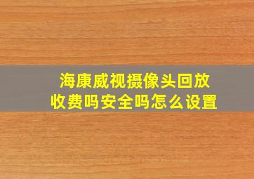 海康威视摄像头回放收费吗安全吗怎么设置