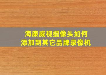 海康威视摄像头如何添加到其它品牌录像机