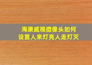 海康威视摄像头如何设置人来灯亮人走灯灭