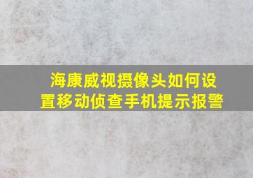 海康威视摄像头如何设置移动侦查手机提示报警