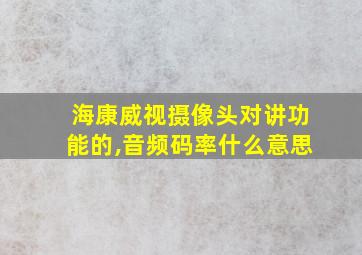 海康威视摄像头对讲功能的,音频码率什么意思