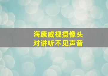 海康威视摄像头对讲听不见声音