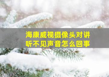 海康威视摄像头对讲听不见声音怎么回事