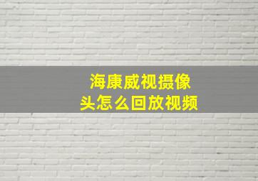 海康威视摄像头怎么回放视频